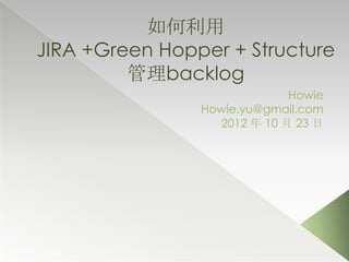 如何利用
JIRA +Green Hopper + Structure
         管理backlog
                             Howie
                Howie.yu@gmail.com
                  2012 年 10 月 23 日
 