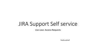 JIRA Support Self service
Use case: Access Requests
Fazila ashraf
 