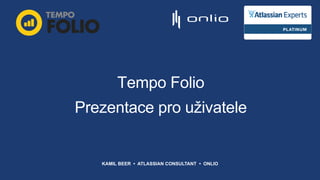 Tempo Folio
Prezentace pro uživatele
KAMIL BEER • ATLASSIAN CONSULTANT • ONLIO
 