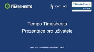 Tempo Timesheets
Prezentace pro uživatele
KAMIL BEER • ATLASSIAN CONSULTANT • ONLIO
 