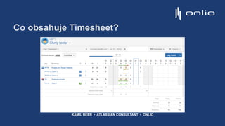 Co obsahuje Timesheet?
KAMIL BEER • ATLASSIAN CONSULTANT • ONLIO
 