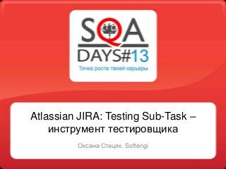 Atlassian JIRA: Testing Sub-Task –
инструмент тестировщика
Оксана Стецяк. Softengi
 