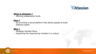 www.altimetrik.com
What is atlassian ?
- Offering collaboration tools.
How ?
- By providing a social platform that allows people to build
software better
Why ?
- Strategic DevOps Move.
- Ingraining the engineering mindset in a culture.
 