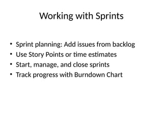 Working with Sprints
• Sprint planning: Add issues from backlog
• Use Story Points or time estimates
• Start, manage, and close sprints
• Track progress with Burndown Chart
 