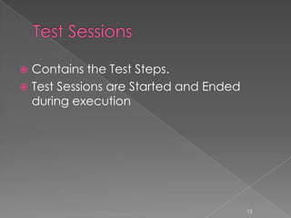  Contains the Test Steps.
 Test Sessions are Started and Ended
  during execution




                                        13
 