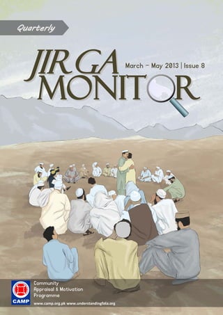 JJIIRRGGAA
MMOONNIITT RR
March – May 2013 | Issue 8
Community
Appraisal & Motivation
Programme
www.camp.org.pk www.understandingfata.org
QQuuaarrtteerrllyy
 