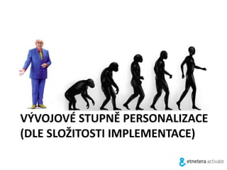 VÝVOJOVÉ STUPNĚ PERSONALIZACE
(DLE SLOŽITOSTI IMPLEMENTACE)
 