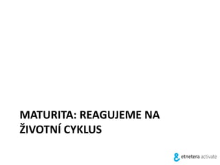 MATURITA: REAGUJEME NA
ŽIVOTNÍ CYKLUS
 