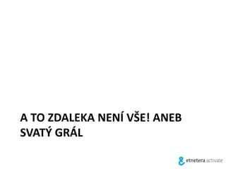 A TO ZDALEKA NENÍ VŠE! ANEB
SVATÝ GRÁL
 