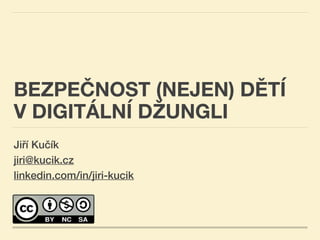 BEZPEČNOST (NEJEN) DĚTÍ
V DIGITÁLNÍ DŽUNGLI
Jiří Kučík
jiri@kucik.cz
linkedin.com/in/jiri-kucik
2024_04_16
 