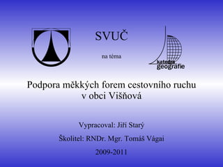 Podpora měkkých forem cestovního ruchu v obci Višňová SVUČ na téma Vypracoval: Jiří Starý Školitel:  RNDr. Mgr. Tomáš  Vá gai   2009-2011 