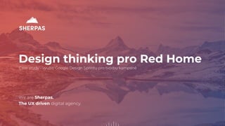 We are Sherpas.
The UX driven digital agency.
Design thinking pro Red Home
Case study - využití Google Design Sprintu pro tvorbu kampaně
 