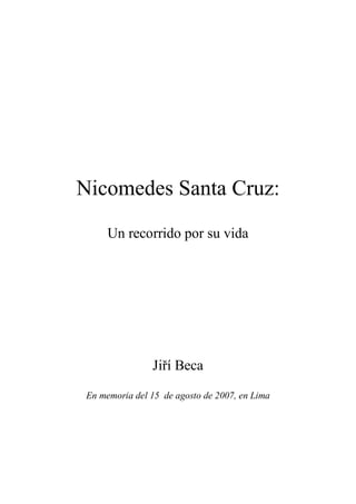 Nicomedes Santa Cruz:
      Un recorrido por su vida




                Jiří Beca

 En memoria del 15 de agosto de 2007, en Lima
 