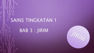 SAINS TINGKATAN 1
BAB 3 : JIRIM
 