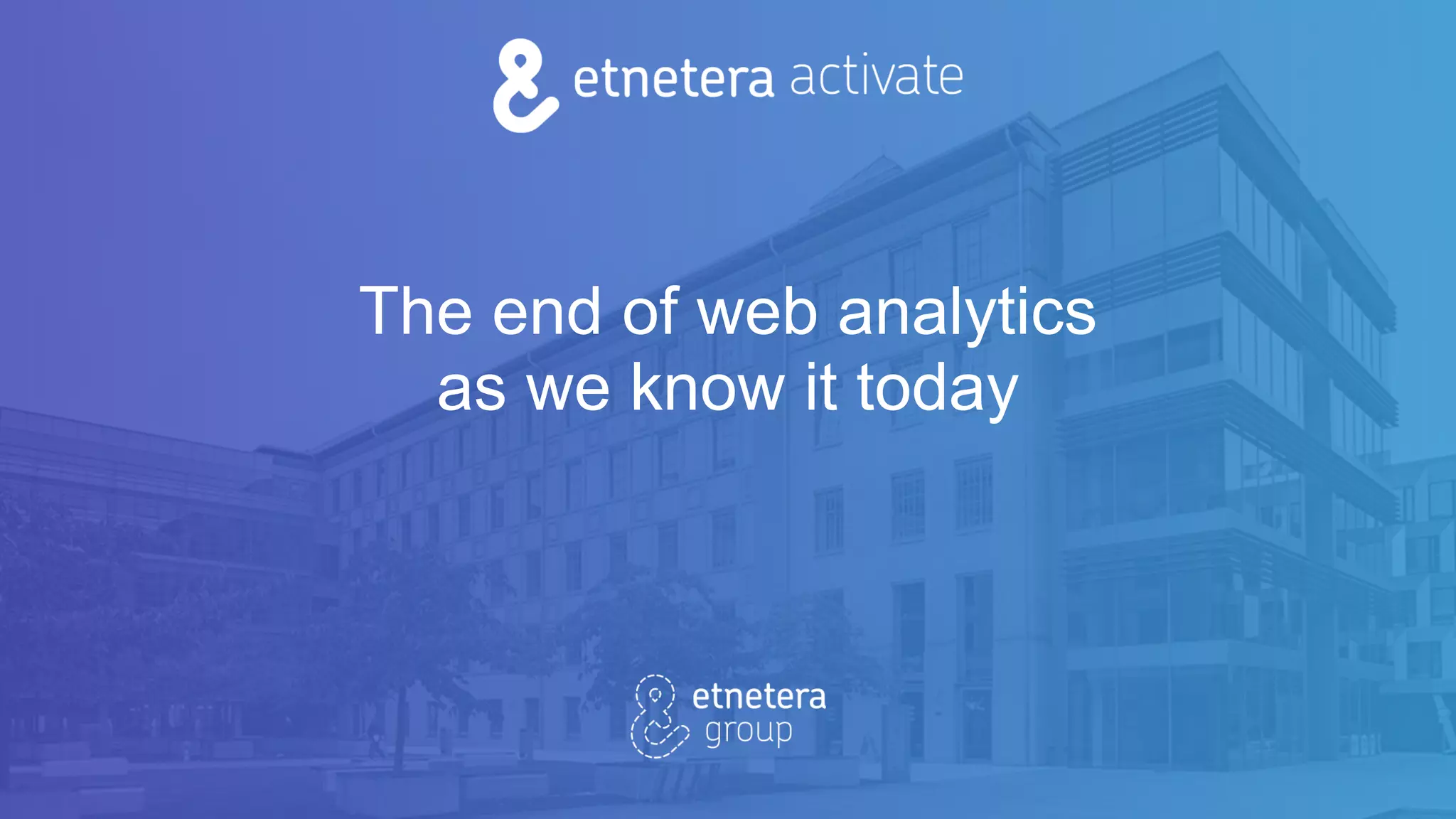 The end of web analytics
as we know it today
 