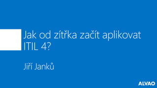 Jak od zítřka začít aplikovat
ITIL 4?
Jiří Janků
 