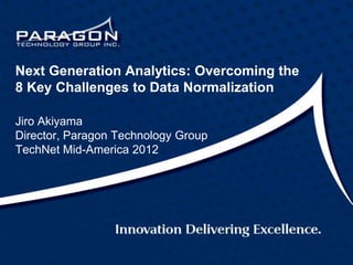 Next Generation Analytics: Overcoming the
8 Key Challenges to Data Normalization

Jiro Akiyama
Director, Paragon Technology Group
TechNet Mid-America 2012
 