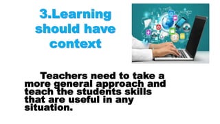 Teachers need to take a
more general approach and
teach the students skills
that are useful in any
situation.
 