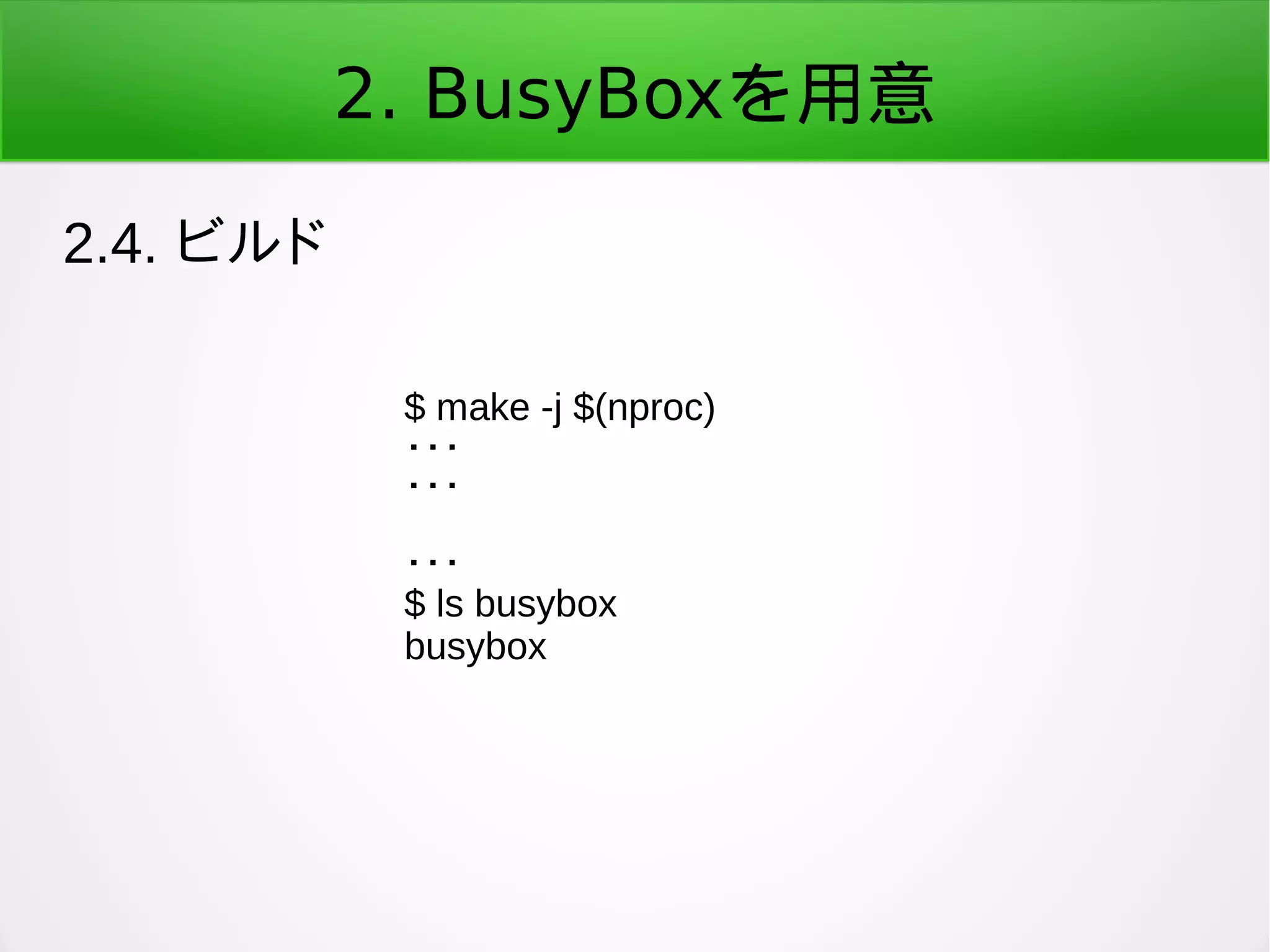 2. BusyBoxを用意
2.4. ビルド
$ make -j $(nproc)
・・・
・・・
・・・
$ ls busybox
busybox
 
