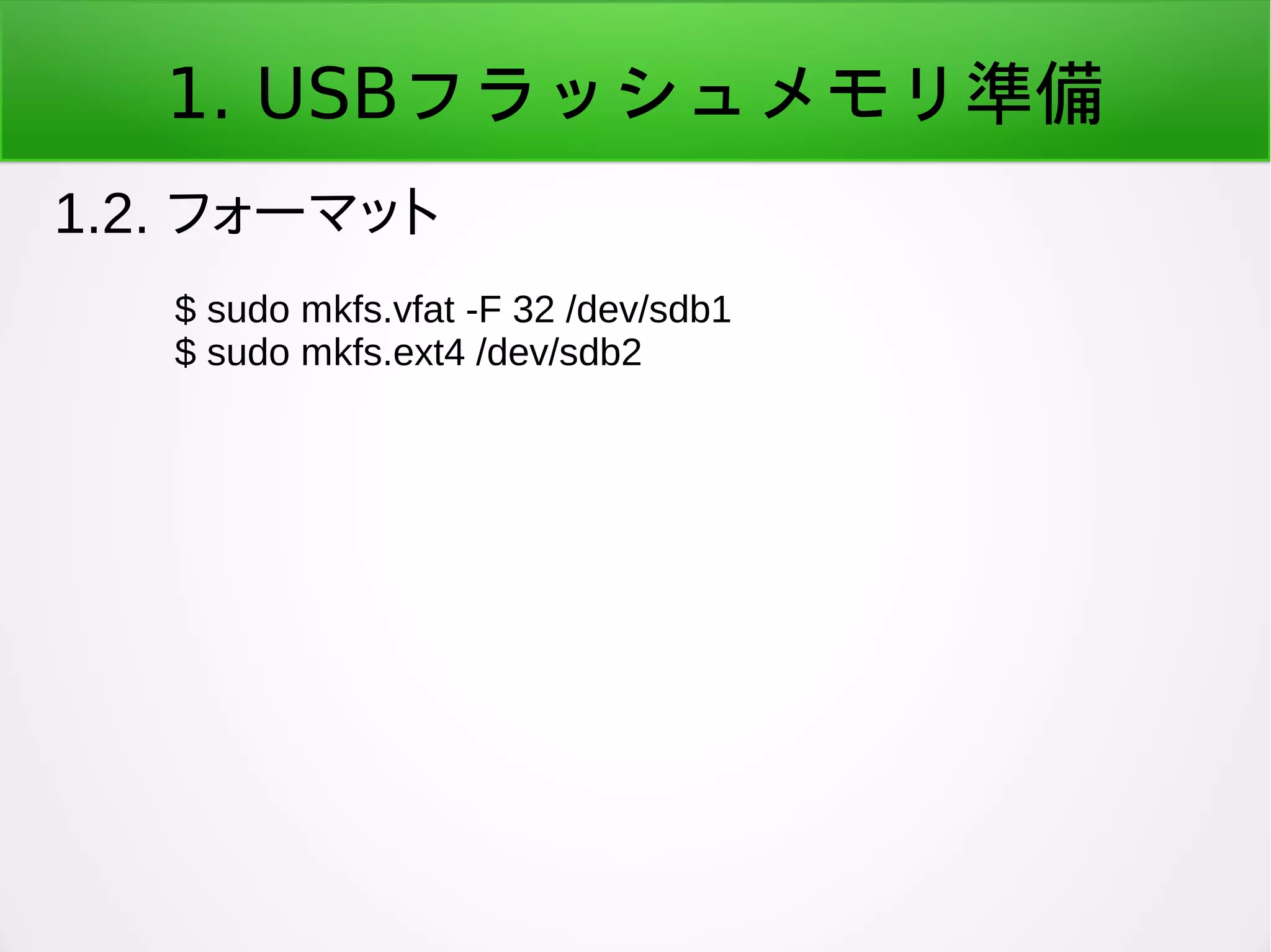 1. USBフラッシュメモリ準備
1.2. フォーマット
$ sudo mkfs.vfat -F 32 /dev/sdb1
$ sudo mkfs.ext4 /dev/sdb2
 
