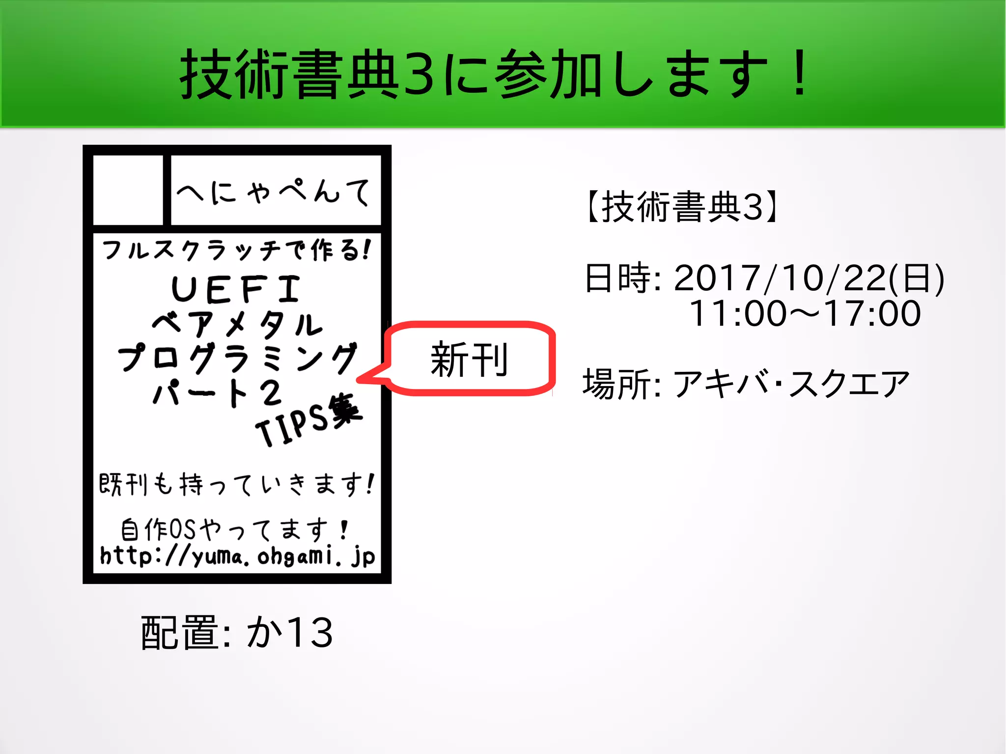 技術書典3に参加します！
配置: か13
新刊
【技術書典3】
日時: 2017/10/22(日)
　　　11:00〜17:00
場所: アキバ・スクエア
 