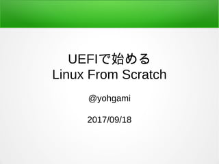 UEFIで始める
Linux From Scratch
@yohgami
2017/09/18
 