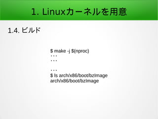 1. Linuxカーネルを用意
1.4. ビルド
$ make -j $(nproc)
・・・
・・・
・・・
$ ls arch/x86/boot/bzImage
arch/x86/boot/bzImage
 