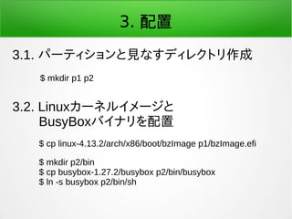 3. 配置
3.1. パーティションと見なすディレクトリ作成
$ mkdir p1 p2
3.2. Linuxカーネルイメージと
　　BusyBoxバイナリを配置
$ cp linux-4.13.2/arch/x86/boot/bzImage ...