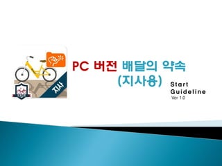 Start
Guideline
Ver 1.0
PC 버전 배달의 약속
(지사용)
 