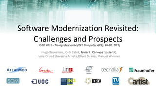 Software Modernization Revisited:
Challenges and Prospects
Hugo Bruneliere, Jordi Cabot, Javier L. Cánovas Izquierdo,
Leire Orue-Echevarria Arrieta, Oliver Strauss, Manuel Wimmer
Flickr/BenNuttall
JISBD 2016 - Trabajo Relevante (IEEE Computer 48(8): 76-80. 2015)
 