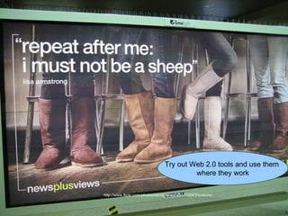 Try out Web 2.0 tools and use them
                                          where they work

http://www.flickr.com/photos/abridgeover/401110043/sizes/m/
 