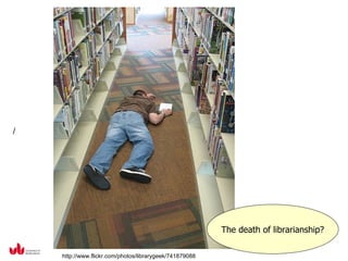 /




                                                         The death of librarianship?

    http://www.flickr.com/photos/librarygeek/741879088
 