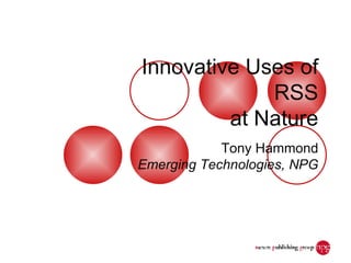 Innovative Uses of RSS at Nature Tony Hammond Emerging Technologies, NPG 
