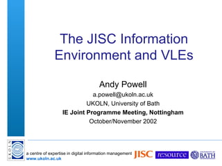 The JISC Information Environment and VLEs Andy Powell [email_address] UKOLN, University of Bath IE Joint Programme Meeting, Nottingham October/November 2002 