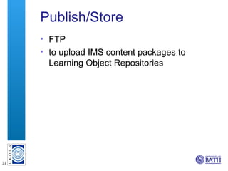 Publish/Store <ul><li>FTP </li></ul><ul><li>to upload IMS content packages to Learning Object Repositories </li></ul>