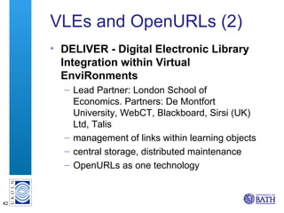 VLEs and OpenURLs (2) <ul><li>DELIVER - Digital Electronic Library Integration within Virtual EnviRonments </li></ul><ul><...