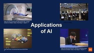 Applications
of AI
https://th.bing.com/th/id/OIP.1ZEwXLHuXeGNKxu0v9p1
xAAAAA?w=270&h=180&c=7&o=5&dpr=1.5&pid=1.7
https://th.bing.com/th/id/OIP.eBpuAeANmO9p_plk5dgF
SwHaEI?w=306&h=180&c=7&o=5&dpr=1.5&pid=1.7 Link in notes
http://www.flickr.com/photos/ideonexus/402279004
7/
 