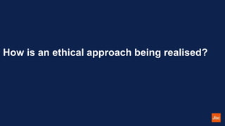 How is an ethical approach being realised?
 