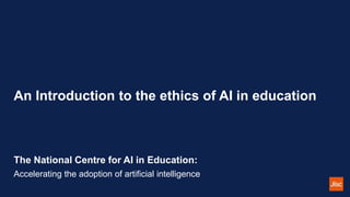 An Introduction to the ethics of AI in education
The National Centre for AI in Education:
Accelerating the adoption of artificial intelligence
 