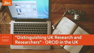 i
“Distinguishing UK Research and
Researchers” - ORCID in the UK
19th May 2o15
Orcid-Casrai
Conference
 