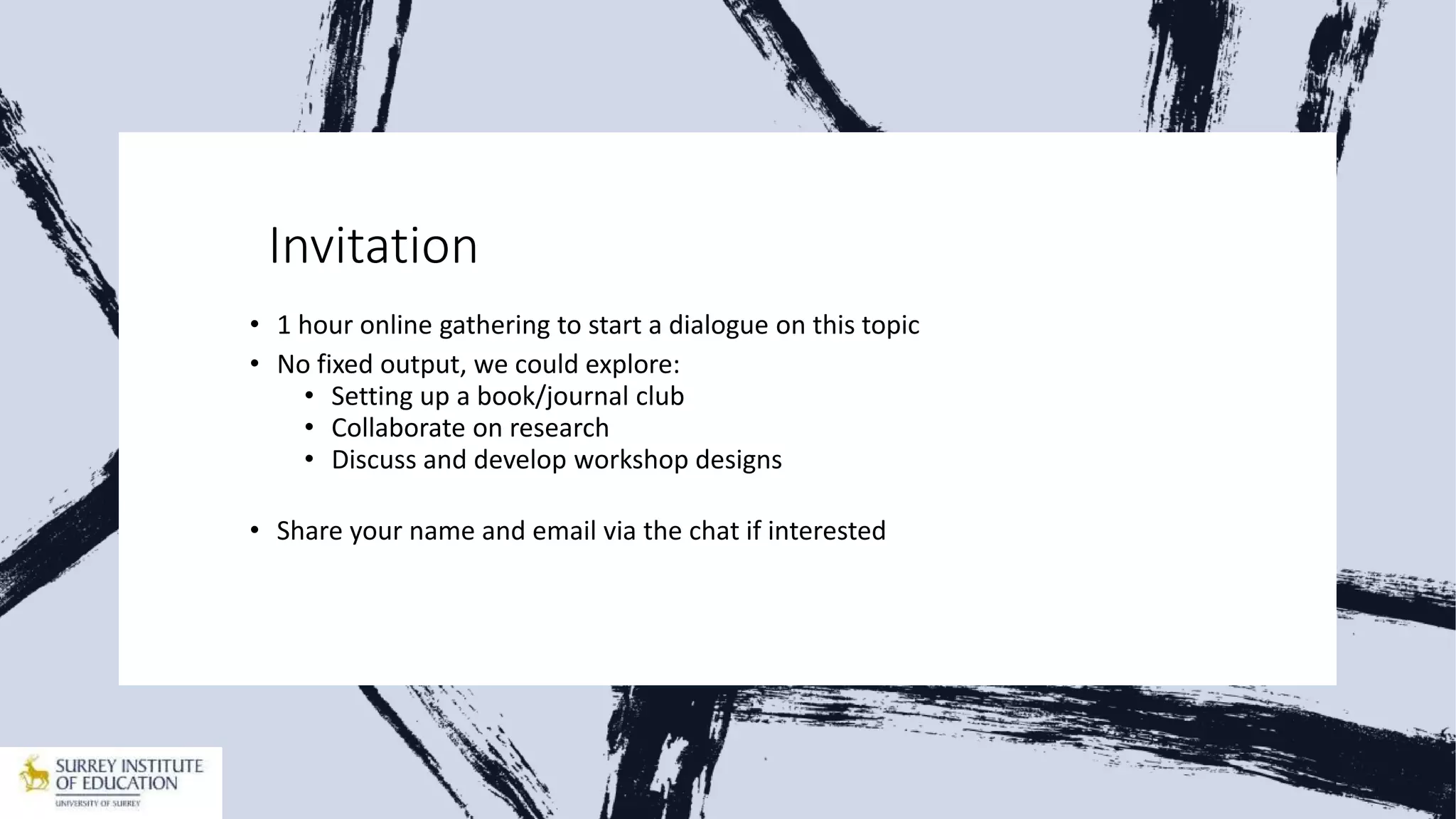 Invitation
• 1 hour online gathering to start a dialogue on this topic
• No fixed output, we could explore:
• Setting up a book/journal club
• Collaborate on research
• Discuss and develop workshop designs
• Share your name and email via the chat if interested
 