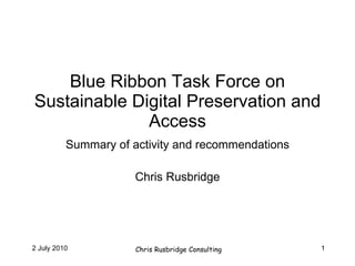 Blue Ribbon Task Force on Sustainable Digital Preservation and Access Summary of activity and recommendations Chris Rusbridge 