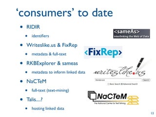 ‘consumers’ to date
•   RIDIR
    •   identiﬁers

•   Writeslike.us & FixRep
    •   metadata & full-text

•   RKBExplorer...