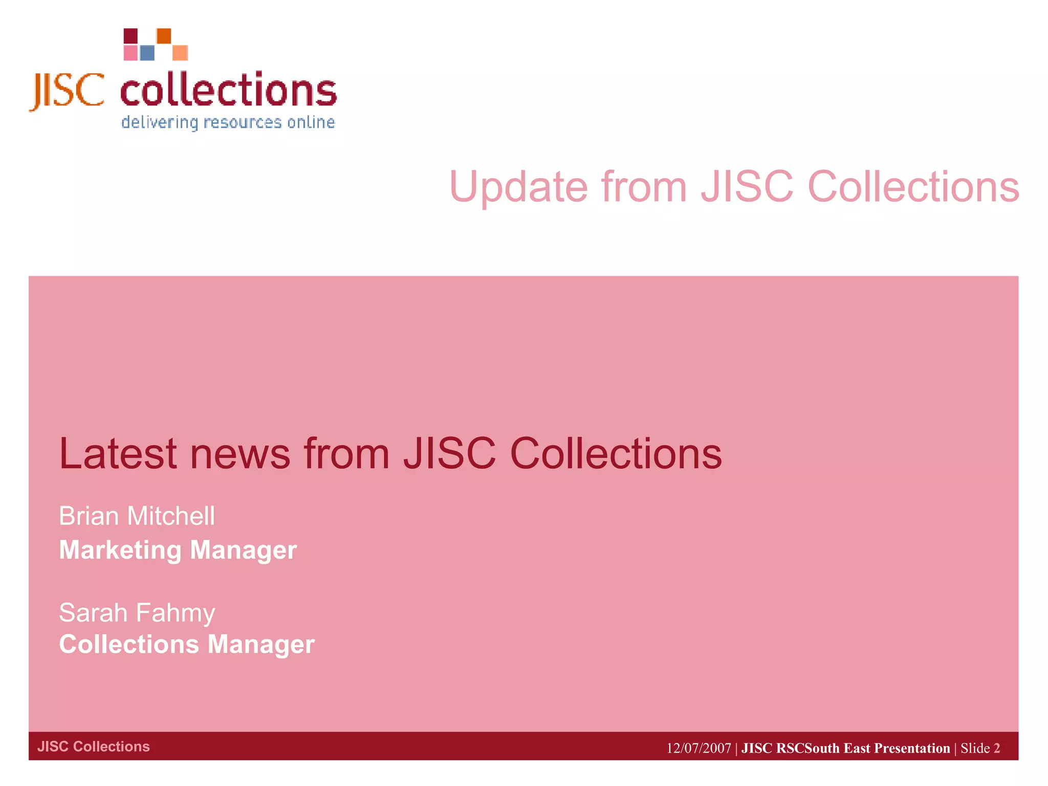 Update from JISC Collections Latest news from JISC Collections Brian Mitchell Marketing Manager Sarah Fahmy Collections Manager 