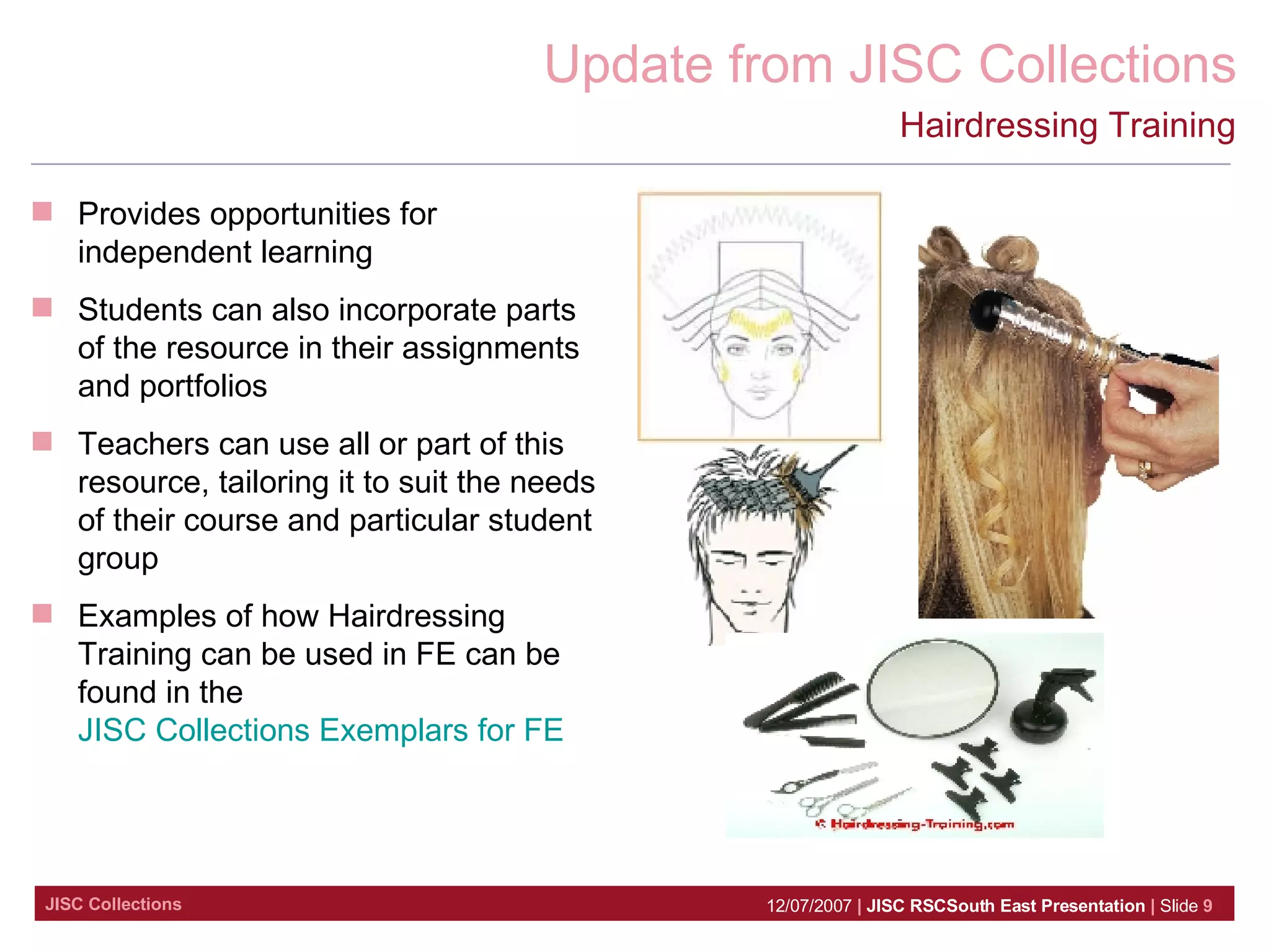 Hairdressing Training Provides  opportunities for independent learning   Students can also incorporate parts of the resource in their assignments and portfolios Teachers can use all or part of this resource, tailoring it to suit the needs of their course and particular student group Examples of how Hairdressing Training can be used in FE can be found in the  JISC Collections Exemplars for FE 