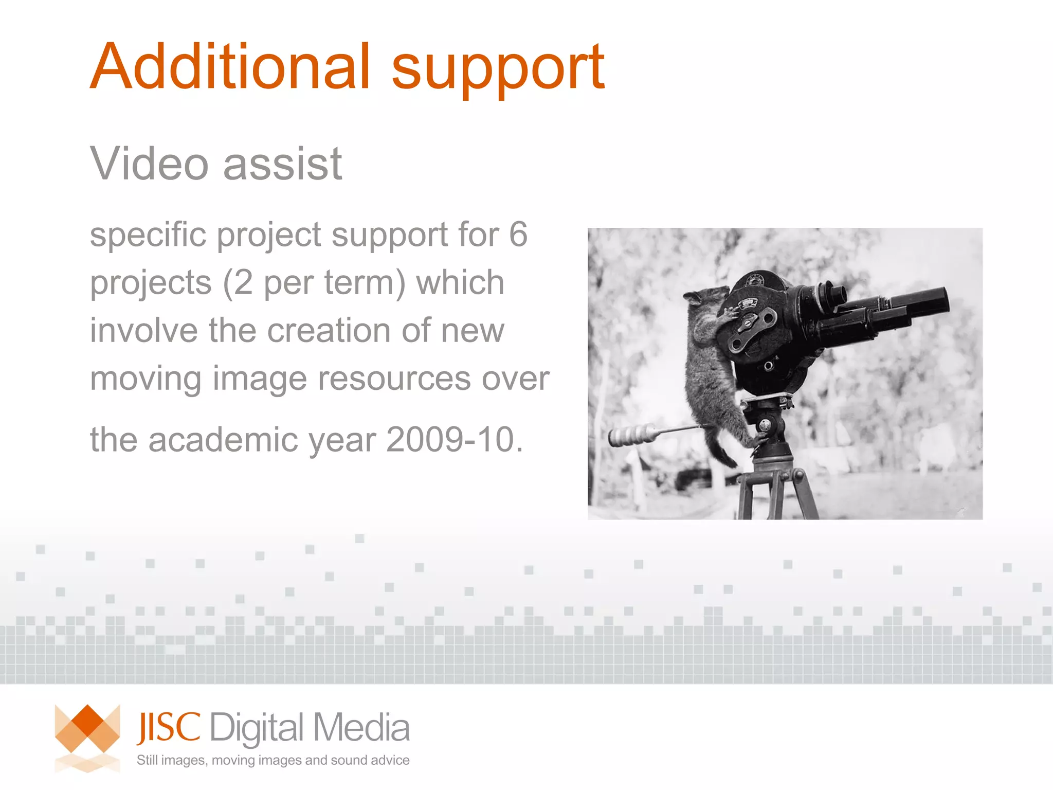 Additional support Video assist specific project support for 6 projects (2 per term) which  involve the creation of new moving image resources   over the academic year 2009-10.   