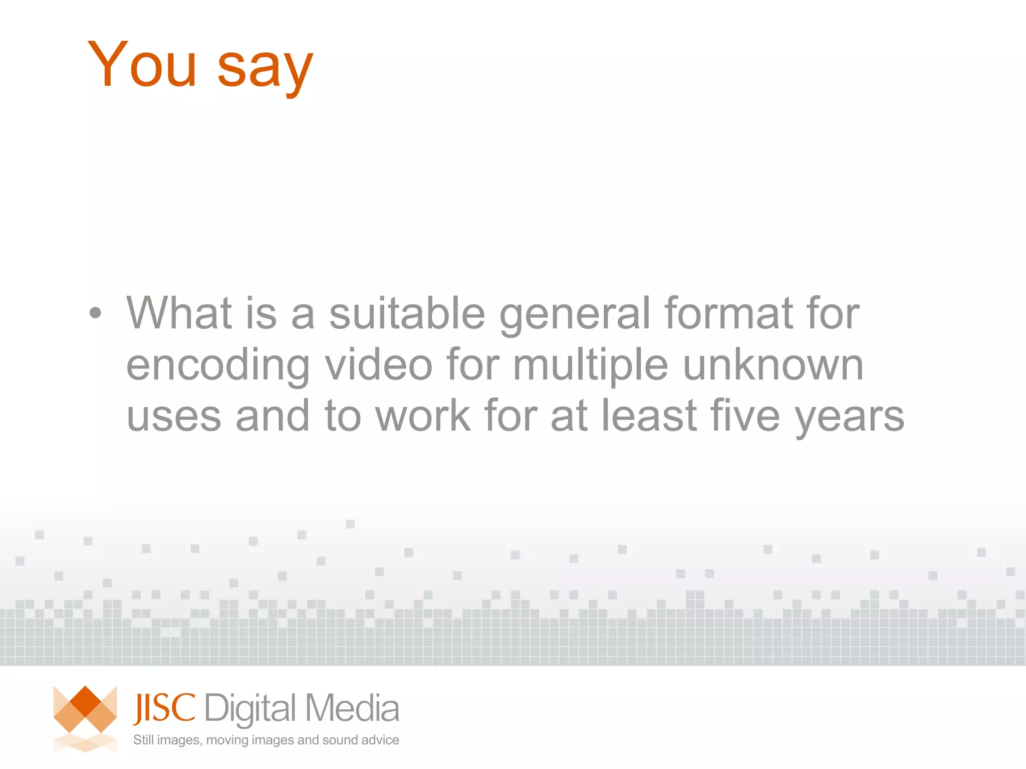 You say What is a suitable general format for encoding video for multiple unknown uses and to work for at least five years 