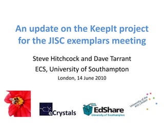 An update on the KeepIt project
for the JISC exemplars meeting
    Steve Hitchcock and Dave Tarrant
     ECS, University of Southampton
            London, 14 June 2010
 