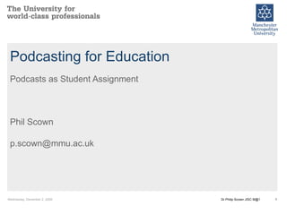 Podcasting for Education Podcasts as Student Assignment Phil Scown [email_address] 