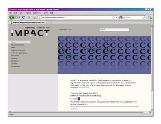 IMPACT is supported by the European Community under the FP7 ICT Work Programme. The project is coordinated by the National Library of the Netherlands.




JISC Workshop: OCR for the Mass Digitisation of Textual Materials, University of Bath, 24 September 2009                                                            20
 